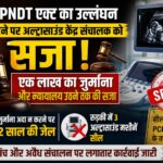PCPNDT एक्ट का उल्लंघन करने पर अल्ट्रासाउंड केंद्र संचालक को सजा, एक लाख का जुर्माना।